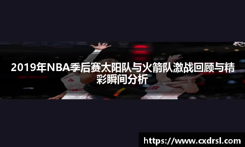 2019年NBA季后赛太阳队与火箭队激战回顾与精彩瞬间分析